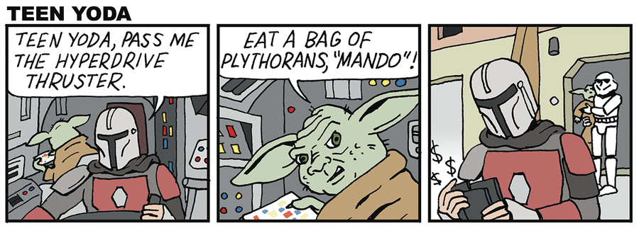 Panel 1, Mando and Teen Yoda in a spaceship. Mando: TEEN YODA, PASS ME THE HYPERDRIVE THRUSTER. Panel 2, Teen Yoda: EAT A BAG OF PLYTHORANS, "MANDO"! Panel 3, Mando counting money as he walks away from a storm trooper holding Teen Yoda.
