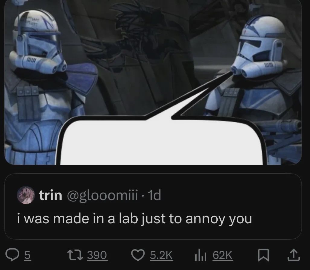 Picture of two clone troopers talking. A speech bubble is put so that it seems like a microblog post is what they are saying. The post reads: "i was made in a lab just to annoy you"